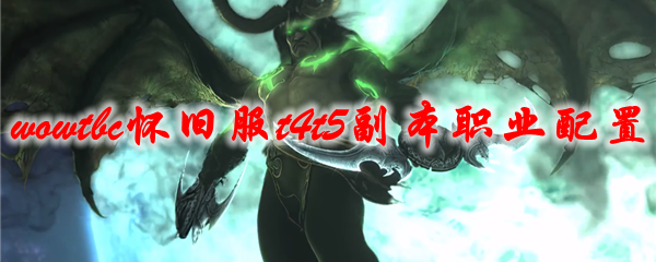魔兽世界tbc怀旧服t4t5副本职业配置