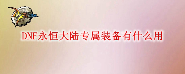 DNF永恒大陆专属装备有什么用