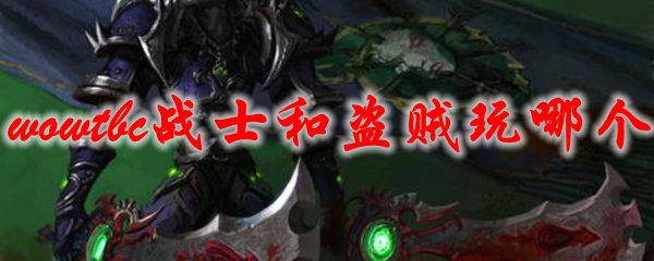 《魔兽世界》tbc战士和盗贼玩哪个