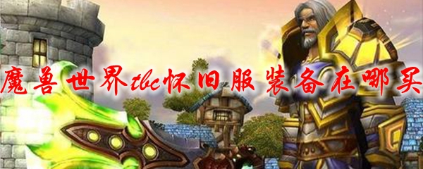 魔兽世界tbc怀旧服装备在哪买