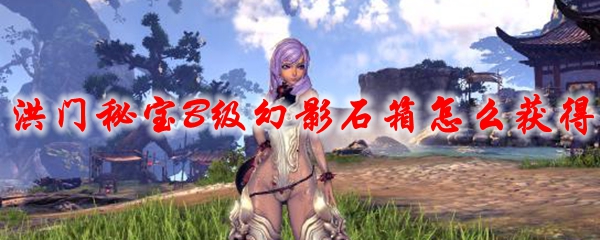 剑灵洪门秘宝B级幻影石箱怎么获得