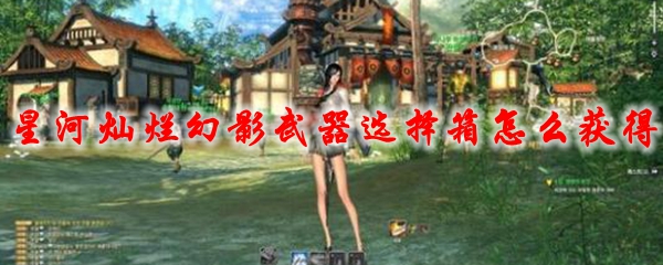 剑灵星河灿烂幻影武器选择箱怎么获得