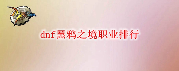 dnf黑鸦之境职业排行
