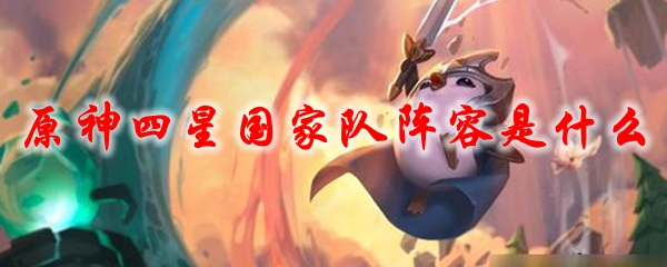 原神四星国家队阵容是什么