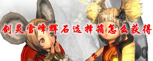 剑灵雪峰辉石选择箱怎么获得