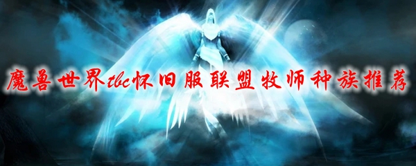 魔兽世界tbc怀旧服联盟牧师种族推荐