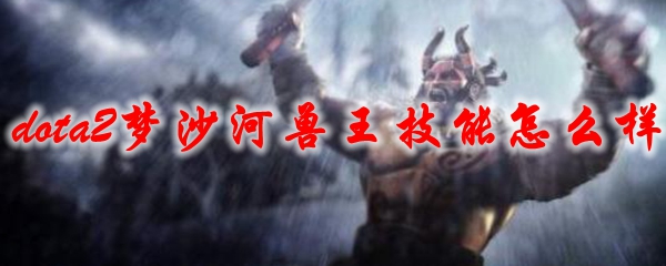 dota2梦沙河兽王技能怎么样