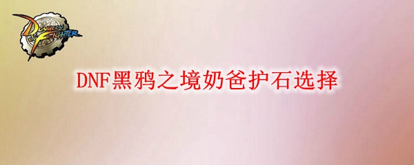 DNF黑鸦之境奶爸护石选择