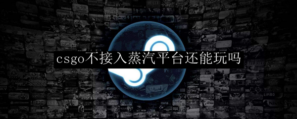 csgo不接入蒸汽平台还能玩吗