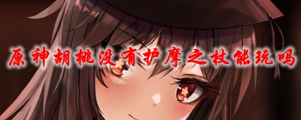 原神胡桃没有护摩之杖能玩吗