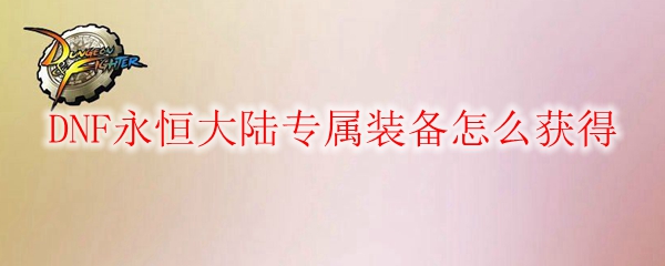 DNF永恒大陆专属装备怎么获得