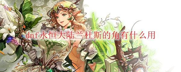 dnf永恒大陆兰杜斯的角有什么用