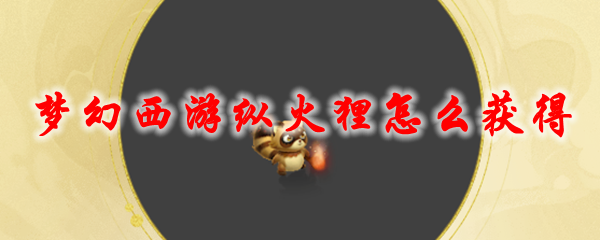 《梦幻西游》纵火狸怎么获得