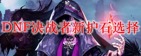 DNF决战者新护石选择