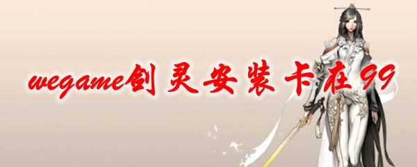 wegame剑灵安装卡在99