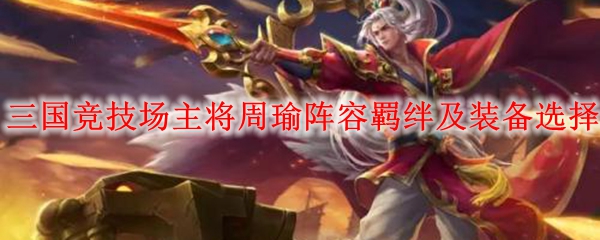 DOTA2三国竞技场主将周瑜阵容羁绊及装备选择攻略