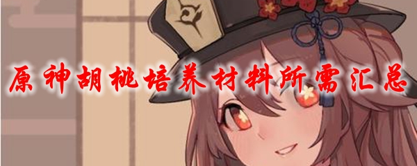 原神胡桃培养材料所需汇总