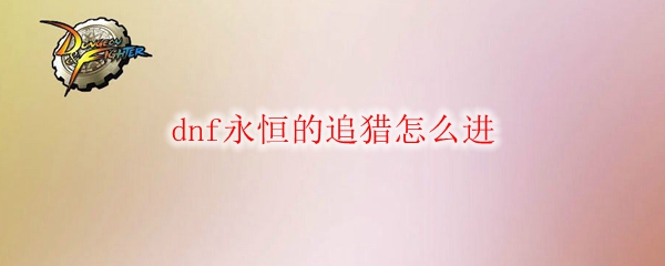 dnf永恒的追猎怎么进