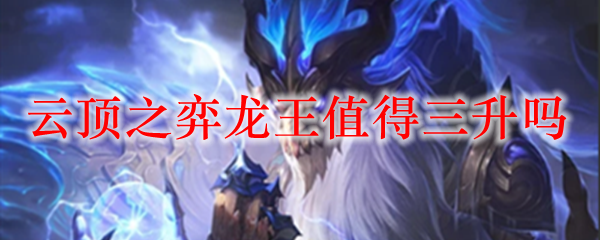 云顶之弈龙王值得三升吗
