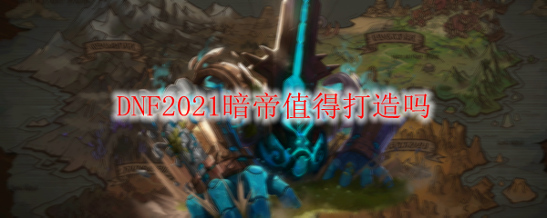 DNF2021暗帝值得打造吗