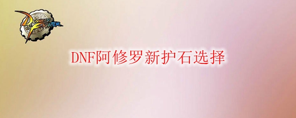 DNF阿修罗新护石选择