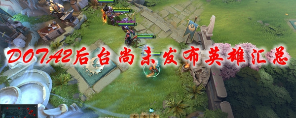 DOTA2后台尚未发布英雄汇总