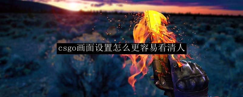 csgo画面设置怎么更容易看清人