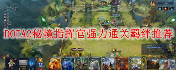 DOTA2秘境指挥官强力通关羁绊推荐