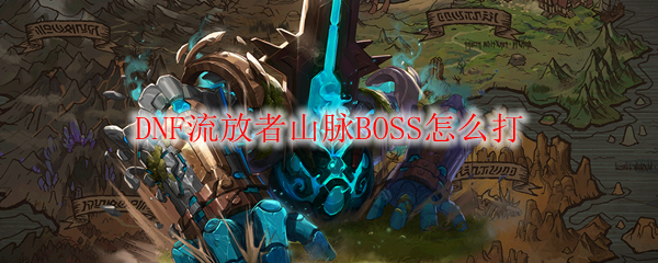 DNF流放者山脉BOSS怎么打
