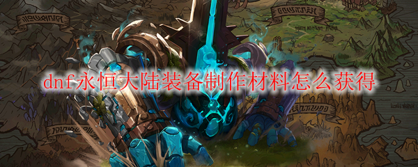 dnf永恒大陆装备制作材料怎么获得