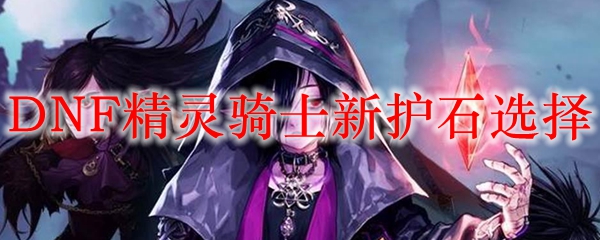 DNF精灵骑士新护石选择