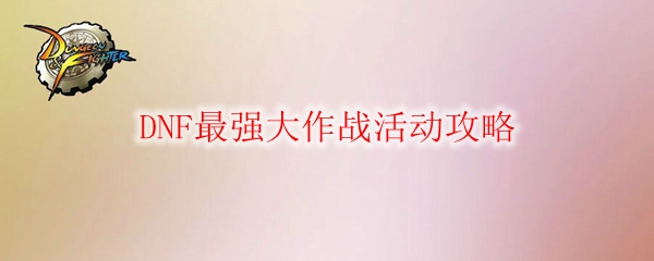 DNF最强大作战活动攻略