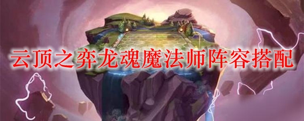 云顶之弈龙魂魔法师阵容搭配