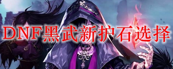 DNF黑武新护石选择