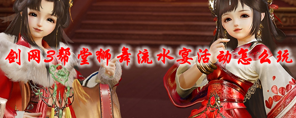 剑网3帮堂狮舞流水宴活动怎么玩2021