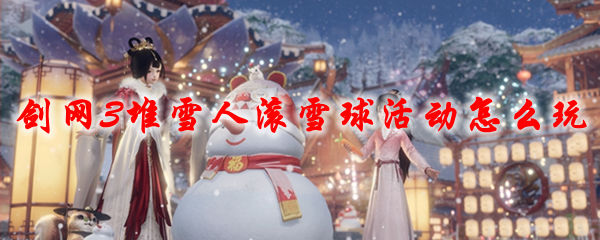 剑网3堆雪人滚雪球活动怎么玩