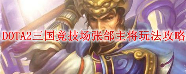 DOTA2三国竞技场张郃主将玩法攻略