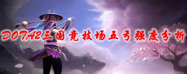 DOTA2三国竞技场五弓强度分析