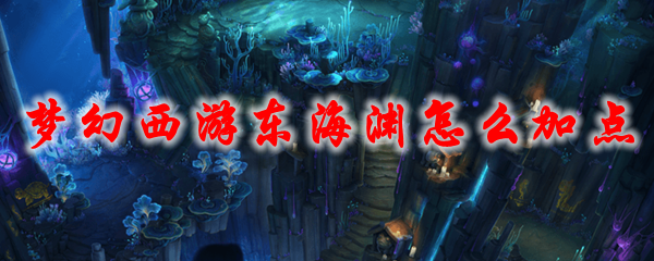 梦幻西游东海渊怎么加点