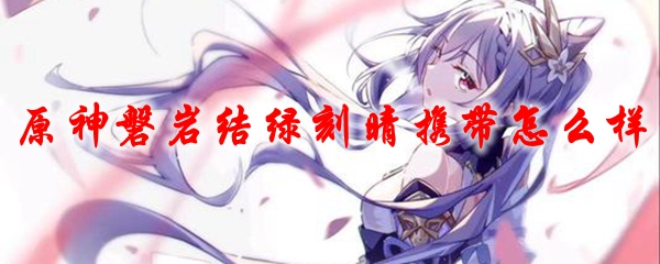 原神磐岩结绿刻晴携带怎么样
