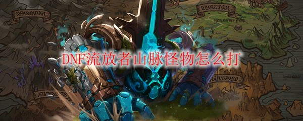DNF流放者山脉怪物怎么打