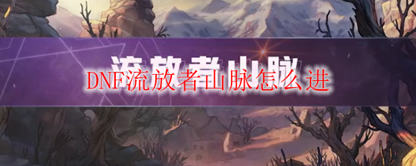 DNF流放者山脉怎么进