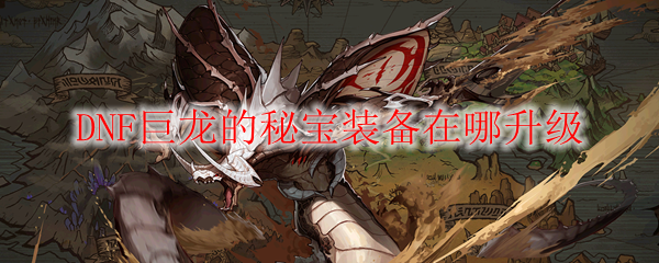 DNF巨龙的秘宝装备在哪升级
