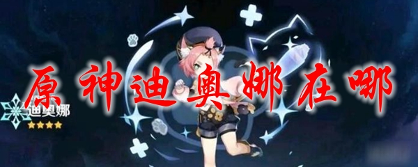 原神迪奥娜在哪