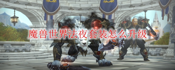 魔兽世界法夜套装怎么升级
