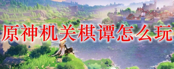 原神机关棋谭怎么玩