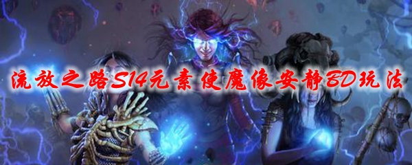 《流放之路》S14元素使魔像安静BD玩法