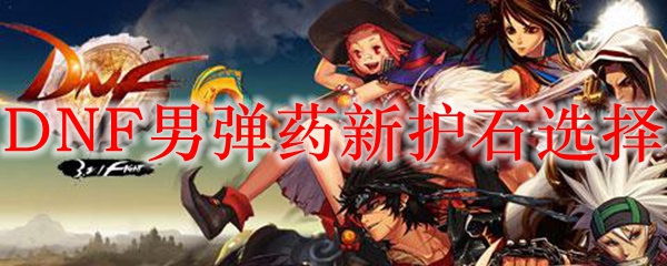 DNF男弹药新护石选择