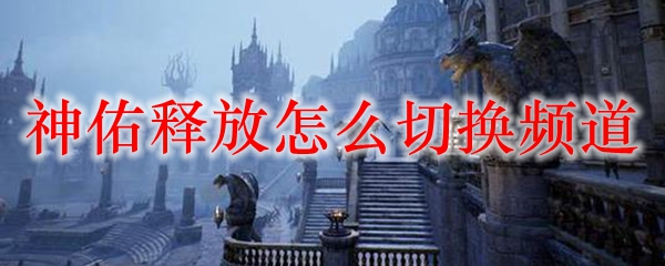 神佑释放怎么切换频道