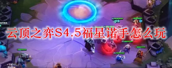 云顶之弈S4.5福星诺手怎么玩